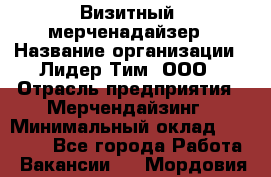 Визитный  мерченадайзер › Название организации ­ Лидер Тим, ООО › Отрасль предприятия ­ Мерчендайзинг › Минимальный оклад ­ 18 000 - Все города Работа » Вакансии   . Мордовия респ.